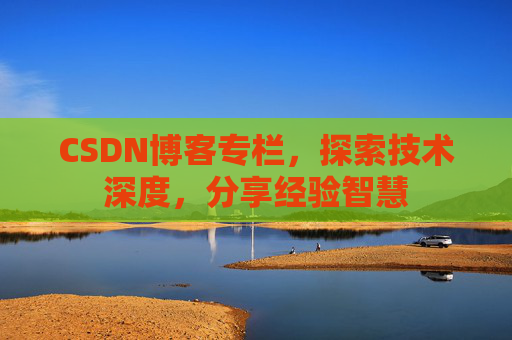 CSDN博客专栏，探索技术深度，分享经验智慧