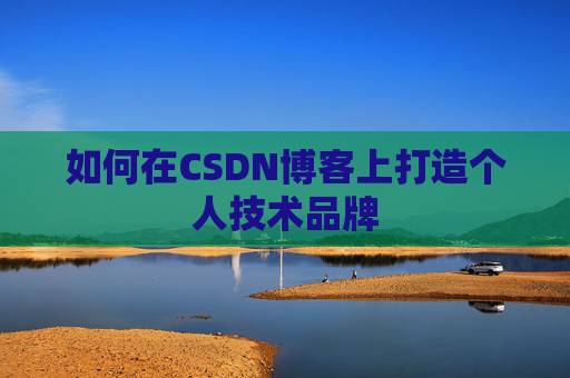 如何在CSDN博客上打造个人技术品牌